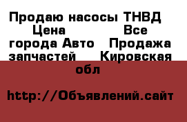 Продаю насосы ТНВД › Цена ­ 17 000 - Все города Авто » Продажа запчастей   . Кировская обл.